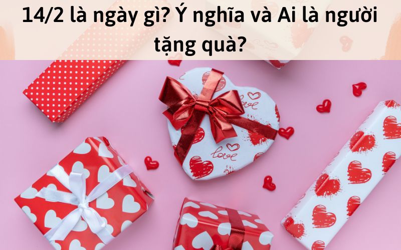 14/2 là ngày gì? Ý nghĩa và ai là người tặng quà?