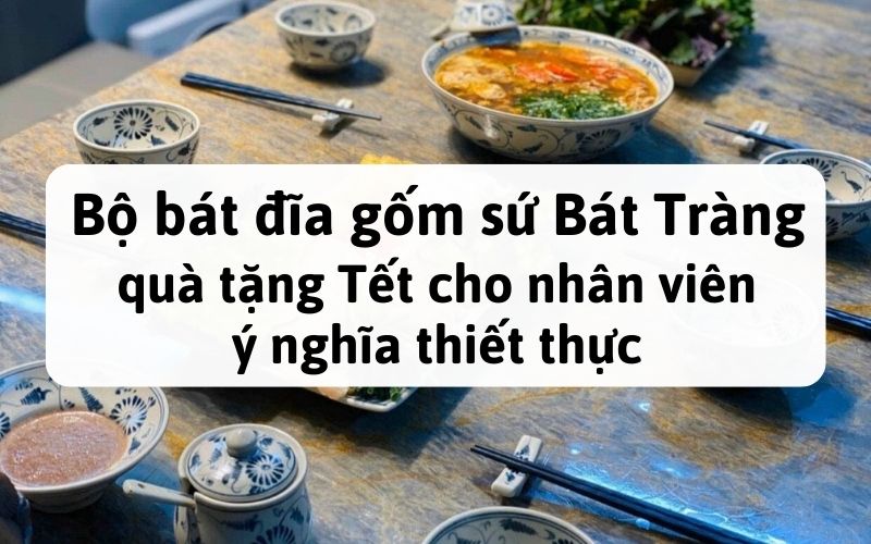 Bộ bát đĩa gốm sứ Bát Tràng - quà tặng Tết cho nhân viên thiết thực