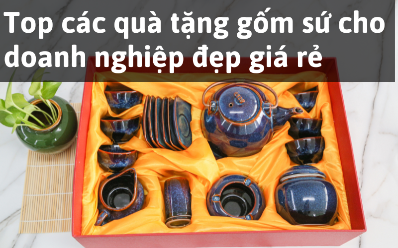 Top các quà tặng gốm sứ cho doanh nghiệp đẹp giá rẻ